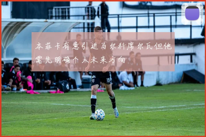 本菲卡有意引进马尔科席尔瓦但他需先明确个人未来方向