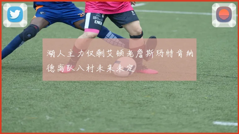 湖人主力仅剩艾顿老詹斯玛特肯纳德离队八村未来未定