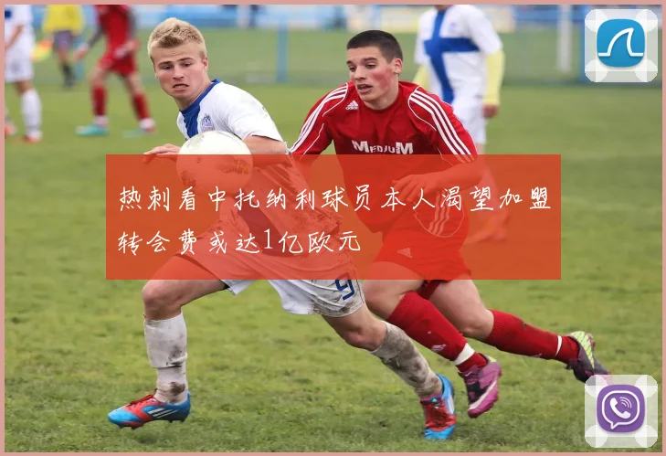 热刺看中托纳利球员本人渴望加盟转会费或达1亿欧元