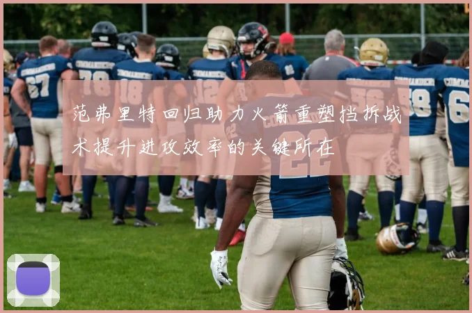 范弗里特回归助力火箭重塑挡拆战术提升进攻效率的关键所在