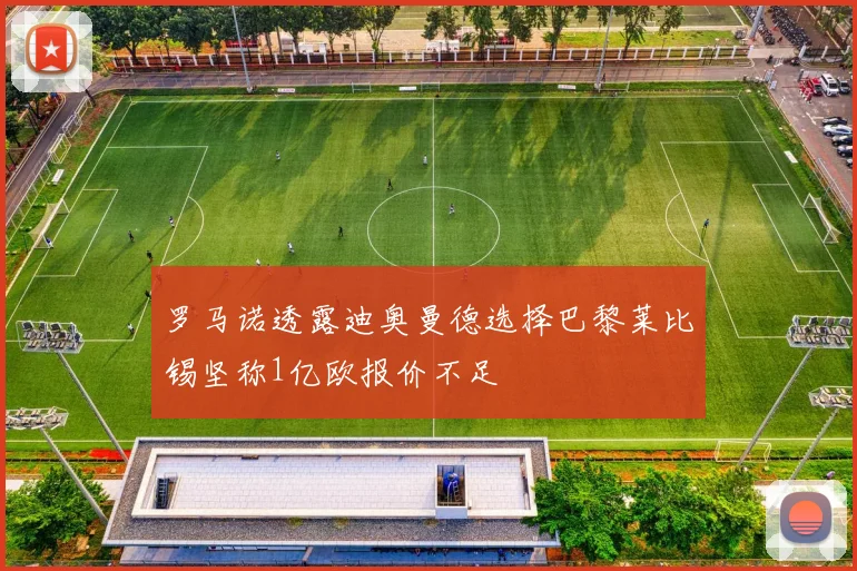 罗马诺透露迪奥曼德选择巴黎莱比锡坚称1亿欧报价不足